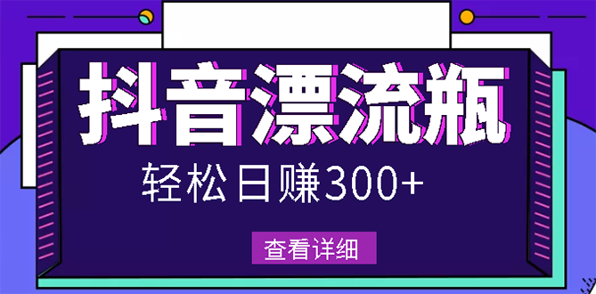 最新抖音漂流瓶发作品项目，日入300-500元没问题【自带流量热度】|52搬砖-我爱搬砖网