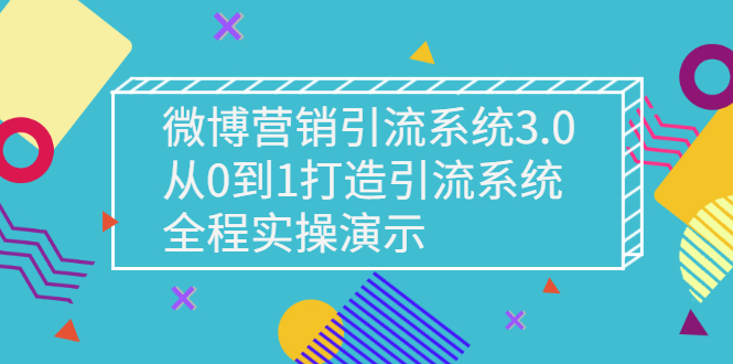 微博营销引流系统3.0，从0到1打造引流系统，全程实操演示|52搬砖-我爱搬砖网