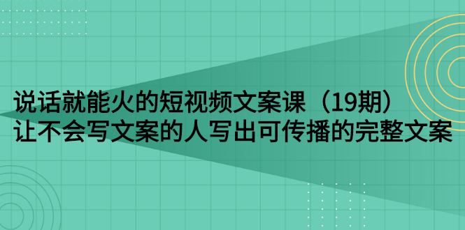 说话就能火的短视频文案课：让不会写文案的人写出可传播的完整文案|52搬砖-我爱搬砖网