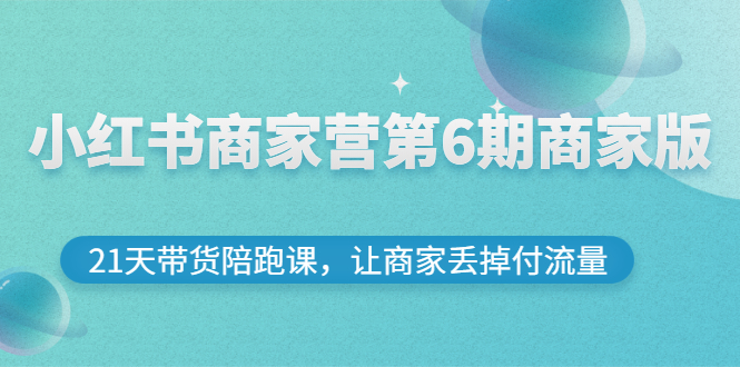 小红书商家营第6期商家版，21天带货陪跑课，让商家丢掉付流量|52搬砖-我爱搬砖网