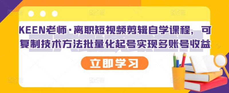 离职短视频剪辑自学课程,可复制技术方法批量化起号实现多账号收益|52搬砖-我爱搬砖网