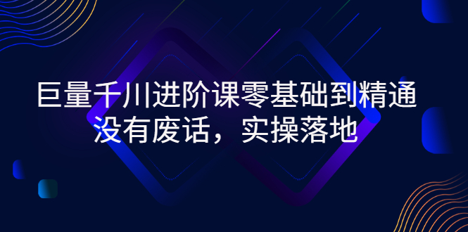 巨量千川进阶课零基础到精通，没有废话，实操落地|52搬砖-我爱搬砖网