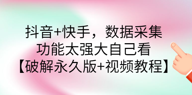 抖音+快手，数据采集，功能太强大自己看【永久版+视频教程】|52搬砖-我爱搬砖网