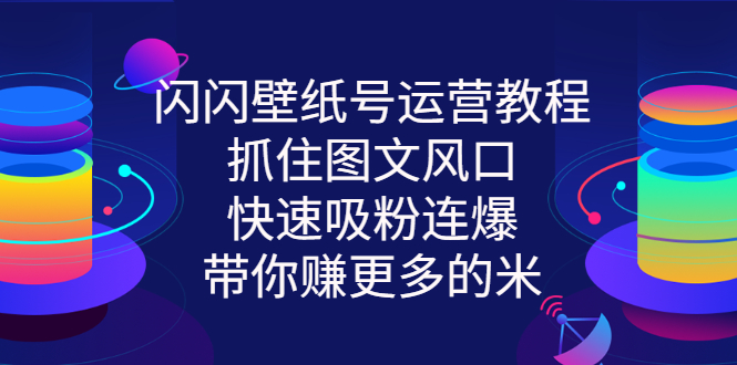 闪闪壁纸号运营教程，抓住图文风口，快速吸粉连爆，带你赚更多的米|52搬砖-我爱搬砖网