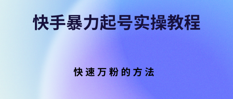 快手暴力起号实操教程,快速万粉的方法|52搬砖-我爱搬砖网