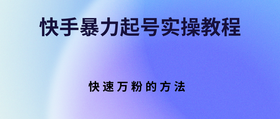 快手暴力起号实操教程，快速万粉的方法|52搬砖-我爱搬砖网