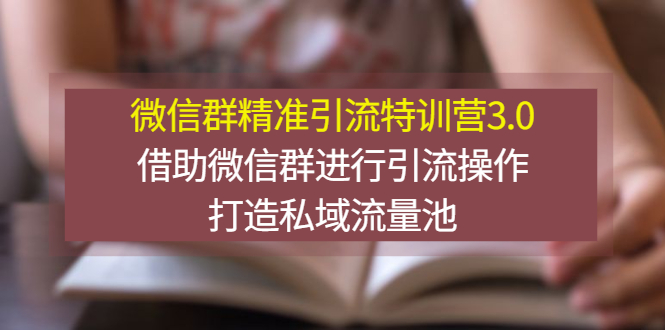 微信群精准引流特训营3.0，借助微信群进行引流操作，打造私域流量池|52搬砖-我爱搬砖网