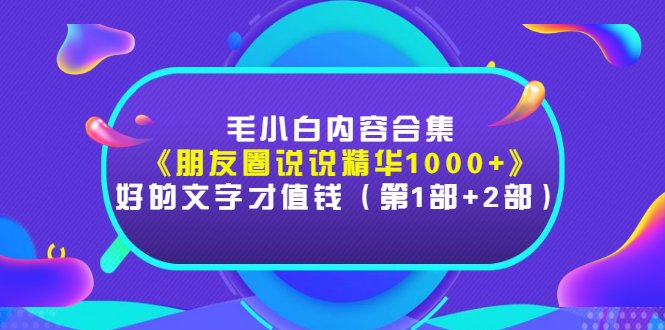 毛小白内容合集《朋友圈说说精华1000+》好的文字才值钱|52搬砖-我爱搬砖网