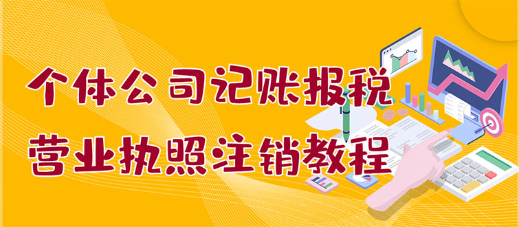 个体公司记账报税+营业执照注销教程：小白一看就会，某宝接业务 一单搞几百|52搬砖-我爱搬砖网