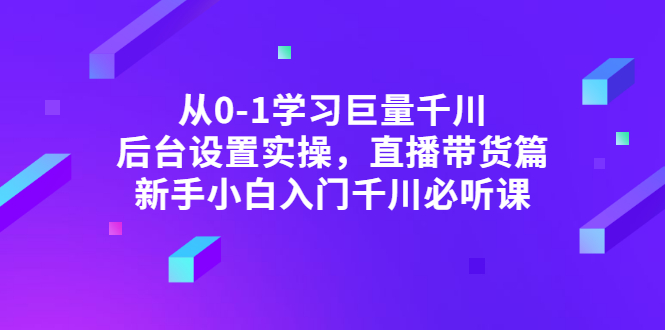 从0-1学习巨量千川，后台设置实操，直播带货篇，新手小白入门千川必听课|52搬砖-我爱搬砖网