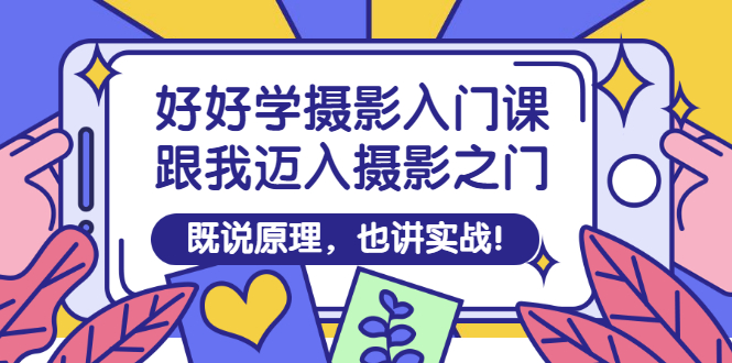 好好学摄影入门课：跟我迈入摄影之门，既说原理，也讲实战！|52搬砖-我爱搬砖网