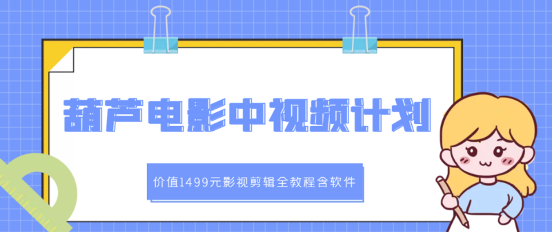 葫芦电影中视频解说教学:影视剪辑全教程含软件|52搬砖-我爱搬砖网