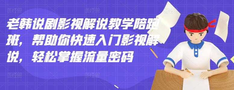 老韩说剧影视解说教学陪跑班，帮助你快速入门影视解说，轻松掌握流量密码|52搬砖-我爱搬砖网