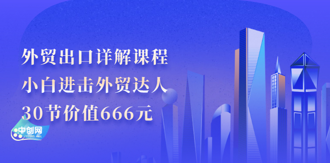 外贸出口详解课程：小白进击外贸达人，30节价值666元|52搬砖-我爱搬砖网