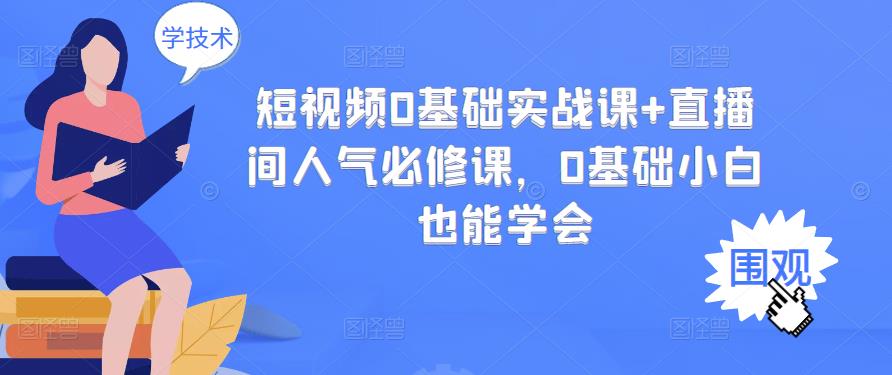 短视频0基础实战课+直播间人气必修课，0基础小白也能学会|52搬砖-我爱搬砖网