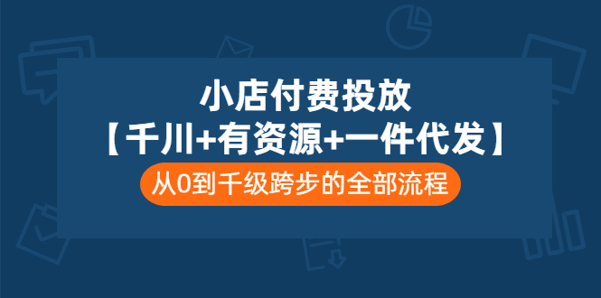 小店付费投放【千川+有资源+一件代发】全套课程，从0到千级跨步的全部流程|52搬砖-我爱搬砖网