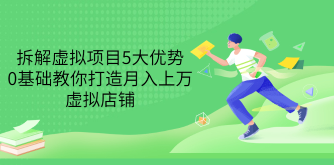 拆解虚拟项目5大优势，0基础教你打造月入上万虚拟店铺|52搬砖-我爱搬砖网
