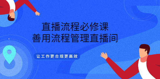 直播流程必修课，善用流程管理直播间，让工作更合规更高效|52搬砖-我爱搬砖网