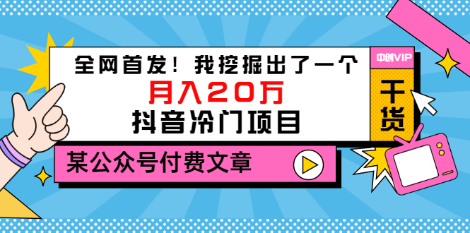 某公众号付费文章《全网首发！我挖掘出了一个月入20万的抖音冷门项目》|52搬砖-我爱搬砖网