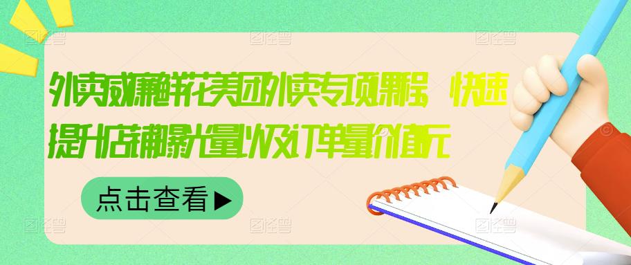 外卖威廉鲜花美团外卖专项课程，快速提升店铺曝光量以及订单量价值2680元|52搬砖-我爱搬砖网