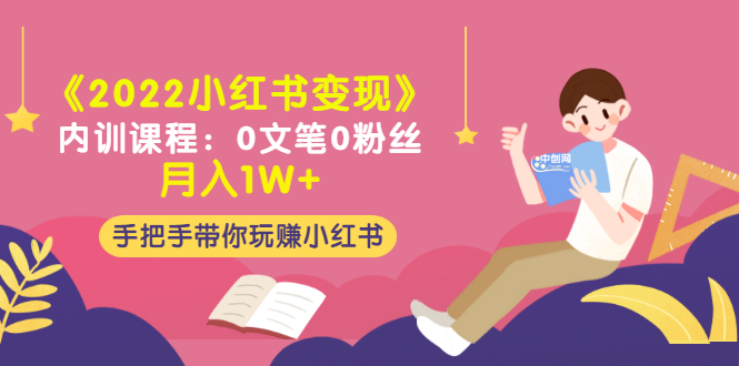 《2022小红书变现》内训课程：0文笔0粉丝月入1W+手把手带你玩赚小红书|52搬砖-我爱搬砖网