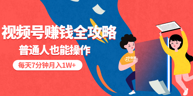 视频号赚钱全攻略，普通人也能操作 每天7分钟月入1W+|52搬砖-我爱搬砖网