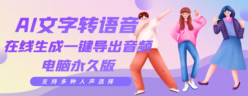 剪辑必备:AI文字转语音 支持多种人声选择 在线生成一键导出【电脑永久版】|52搬砖-我爱搬砖网