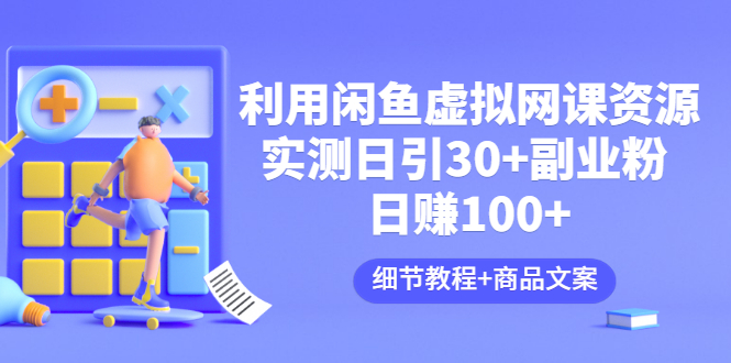 利用闲鱼卖虚拟网课资源：实测日引30+副业粉 日赚100+（细节教程+商品文案)|52搬砖-我爱搬砖网