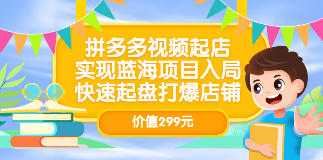 拼多多视频起店，实现蓝海项目入局，快速起盘打爆店铺|52搬砖-我爱搬砖网