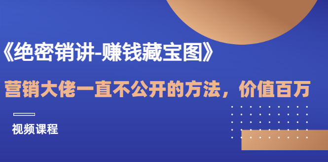 《绝密销讲-赚钱藏宝图》营销大佬一直不公开的方法，年入百万|52搬砖-我爱搬砖网