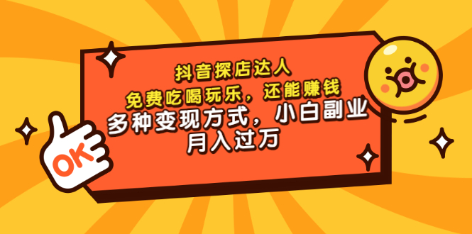 抖音探店达人，免费吃喝玩乐，还能赚钱，多种变现方式，小白副业月入过万|52搬砖-我爱搬砖网