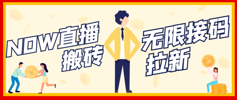 【稳定低保】最新NOW直播无限拉新项目，每天稳定提现20，多号多撸|52搬砖-我爱搬砖网