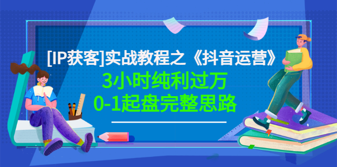 星盒[IP获客]实战教程之《抖音运营》3小时纯利过万0-1起盘完整思路 价值498|52搬砖-我爱搬砖网