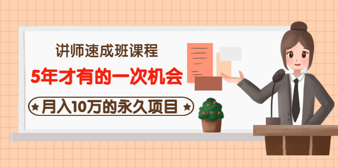 讲师速成班课程《5年才有的一次机会，月入10万的永久项目》价值680元|52搬砖-我爱搬砖网