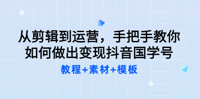 从剪辑到运营，手把手教你如何做出变现抖音国学号|52搬砖-我爱搬砖网