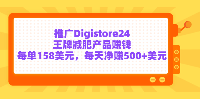 推广Digistore24王牌减肥产品赚钱，每单158美元，每天净赚500+美元|52搬砖-我爱搬砖网