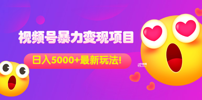 外面收费699的视频号暴力变现项目，日入5000+，简单易操作当天见效果|52搬砖-我爱搬砖网