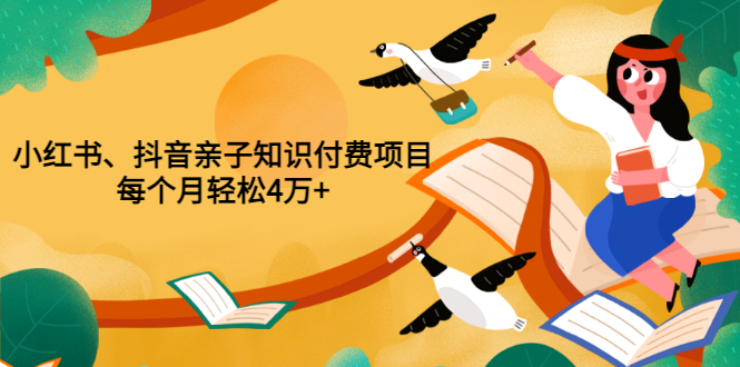 重磅发布小红书、抖音亲子知识付费项目，每个月轻松4万+|52搬砖-我爱搬砖网