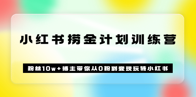 《小红书捞金计划训练营》粉丝10w+博主带你从0粉到变现玩转小红书（72节课)|52搬砖-我爱搬砖网