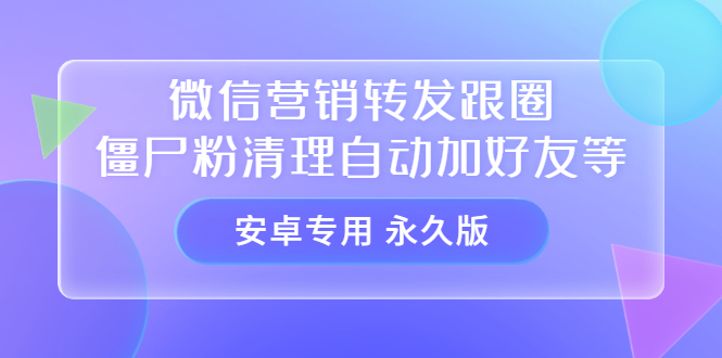 【安卓专用】微信营销转发跟圈僵尸粉清理自动加好友等【永久版】|52搬砖-我爱搬砖网