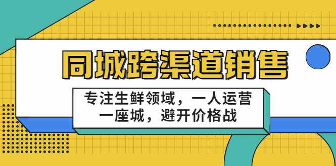 十一郎-同城跨渠道销售，专注生鲜领域，一人运营一座城，避开价格战|52搬砖-我爱搬砖网