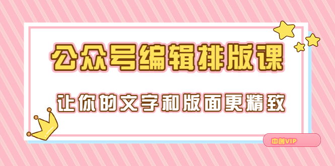 永不过时的「公众号编辑排版课」让你的文字和版面更精致|52搬砖-我爱搬砖网