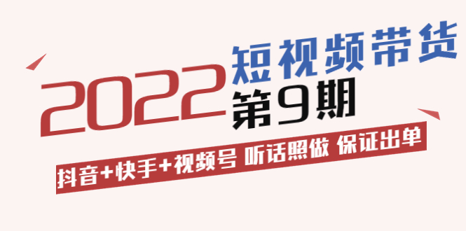 短视频带货第9期：抖音+快手+视频号 听话照做 保证出单|52搬砖-我爱搬砖网