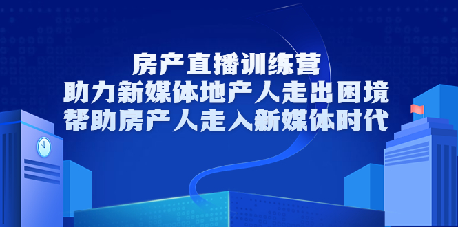 房产直播训练营，助力新媒体地产人走出困境，帮助房产人走入新媒体时代|52搬砖-我爱搬砖网