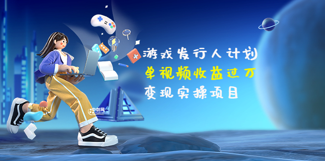 彬哥·游戏发行人计划：单视频收益过万，变现实操项目|52搬砖-我爱搬砖网