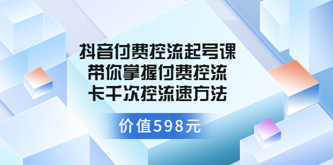 抖音付费控流起号课 带你掌握付费控流卡千次控流速方法|52搬砖-我爱搬砖网