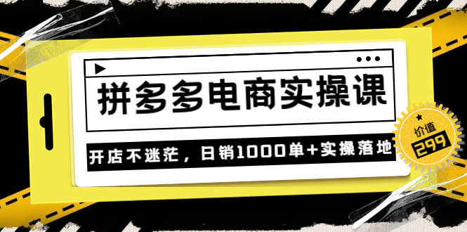 《拼多多电商实操课》开店不迷茫，日销1000单+实操落地|52搬砖-我爱搬砖网