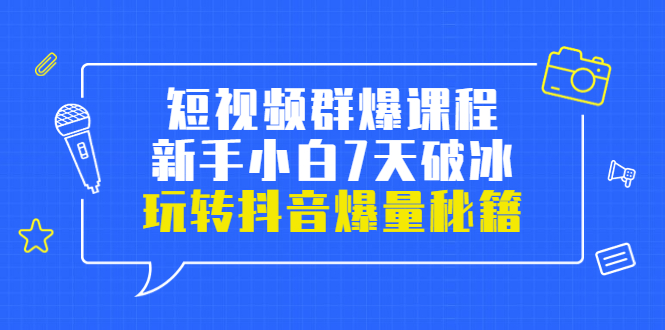 小九归途·短视频群爆课程：新手小白7天破冰，玩转抖音爆量秘籍|52搬砖-我爱搬砖网