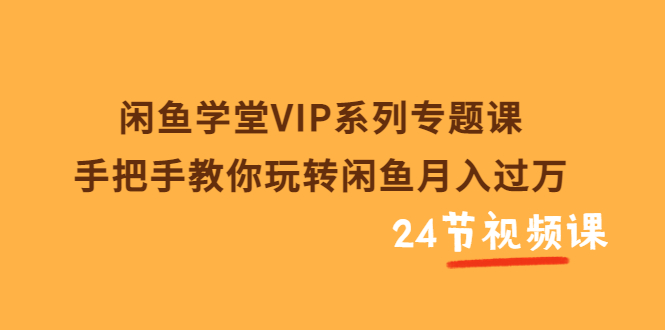 闲鱼学堂VIP系列专题课：手把手教你玩转闲鱼月入过万|52搬砖-我爱搬砖网