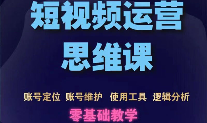 短视频运营思维课:账号定位+账号维护+使用工具+逻辑分析|52搬砖-我爱搬砖网